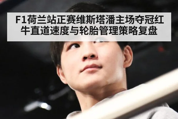 F1荷兰站正赛维斯塔潘主场夺冠红牛直道速度与轮胎管理策略复盘