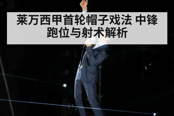 莱万西甲首轮帽子戏法 中锋跑位与射术解析