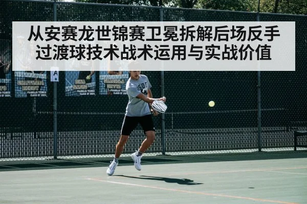 从安赛龙世锦赛卫冕拆解后场反手过渡球技术战术运用与实战价值