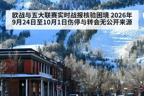 欧战与五大联赛实时战报核验困境 2026年9月24日至10月1日伤停与转会无公开来源