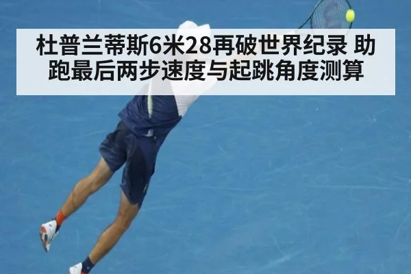 杜普兰蒂斯6米28再破世界纪录 助跑最后两步速度与起跳角度测算