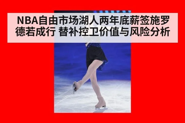 NBA自由市场湖人两年底薪签施罗德若成行 替补控卫价值与风险分析
